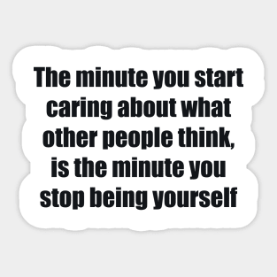 The minute you start caring about what other people think, is the minute you stop being yourself Sticker